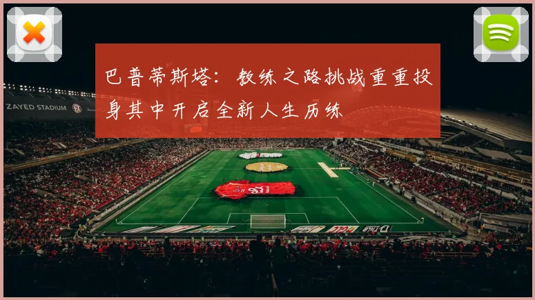 巴普蒂斯塔：教练之路挑战重重投身其中开启全新人生历练