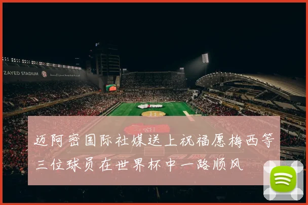 迈阿密国际社媒送上祝福愿梅西等三位球员在世界杯中一路顺风
