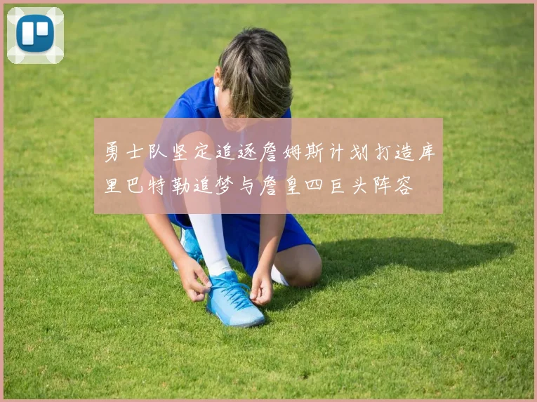 勇士队坚定追逐詹姆斯计划打造库里巴特勒追梦与詹皇四巨头阵容