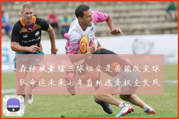 森林狼豪赌三球组合是否能改变球队命运未来七年首轮选秀权全失风险巨大
