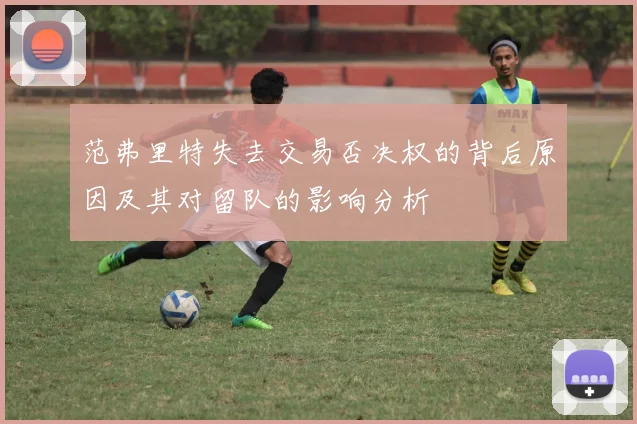 范弗里特失去交易否决权的背后原因及其对留队的影响分析
