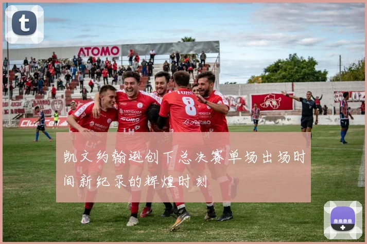 凯文约翰逊创下总决赛单场出场时间新纪录的辉煌时刻